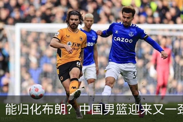 能归化布朗？中国男篮迎来又一劲敌，CBA最强小外援将阻击郭士强