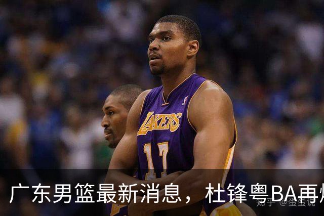 广东男篮最新消息，杜锋粤BA再爆金句，前外援沃特斯从国家队退役