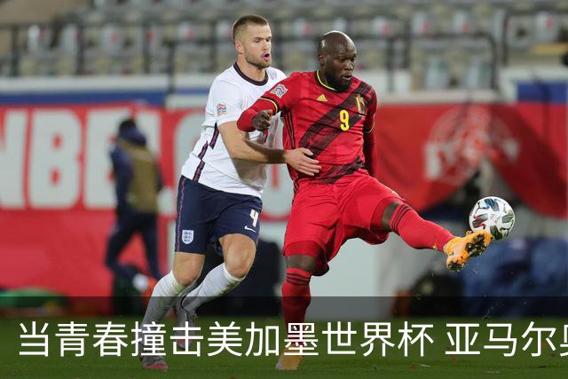 当青春撞击美加墨世界杯 亚马尔奥利塞领衔超新星风暴