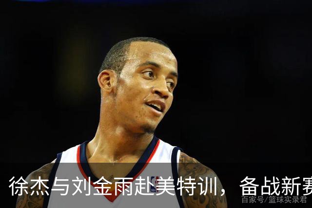 徐杰与刘金雨赴美特训，备战新赛季再攀高峰