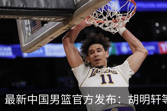 最新中国男篮官方发布：胡明轩等五位球员离队，全新集训阵容揭晓！