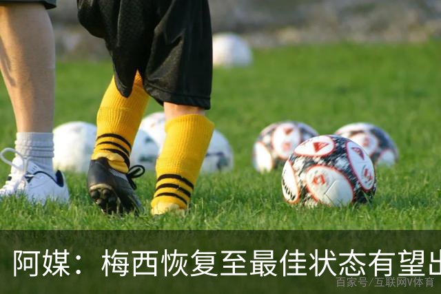 阿媒：梅西恢复至最佳状态有望出战冰岛 尼科·帕斯归队训练